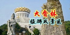 大鸡巴插进骚穴视频中国浙江-绍兴大香林旅游风景区